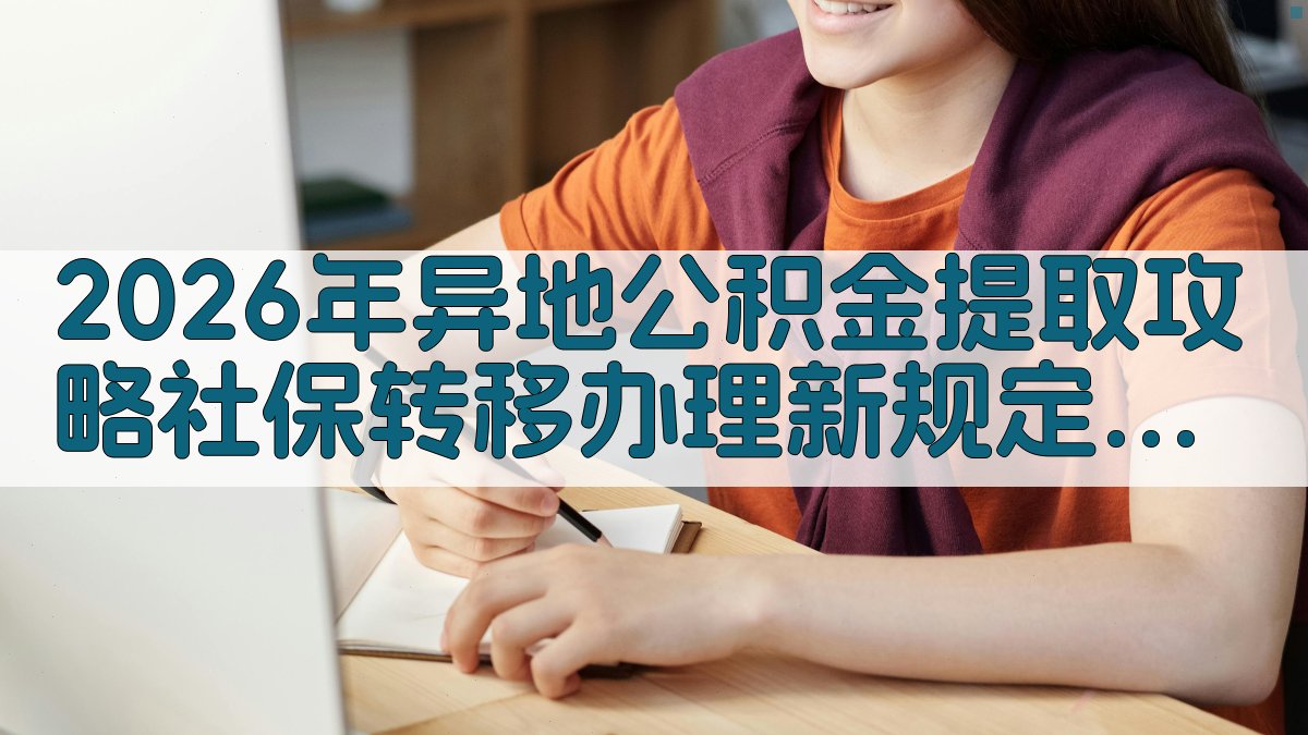 2026年异地公积金提取攻略社保转移办理新规定轻松上手 · 附录 图3