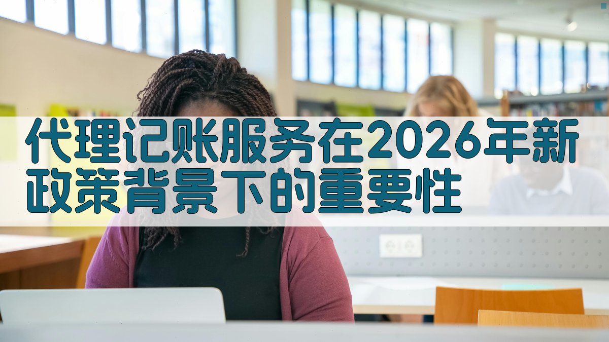 代理记账服务在2026年新政策背景下的重要性 图1