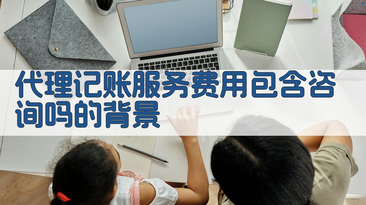 代理记账服务费用包含咨询吗的背景 图1