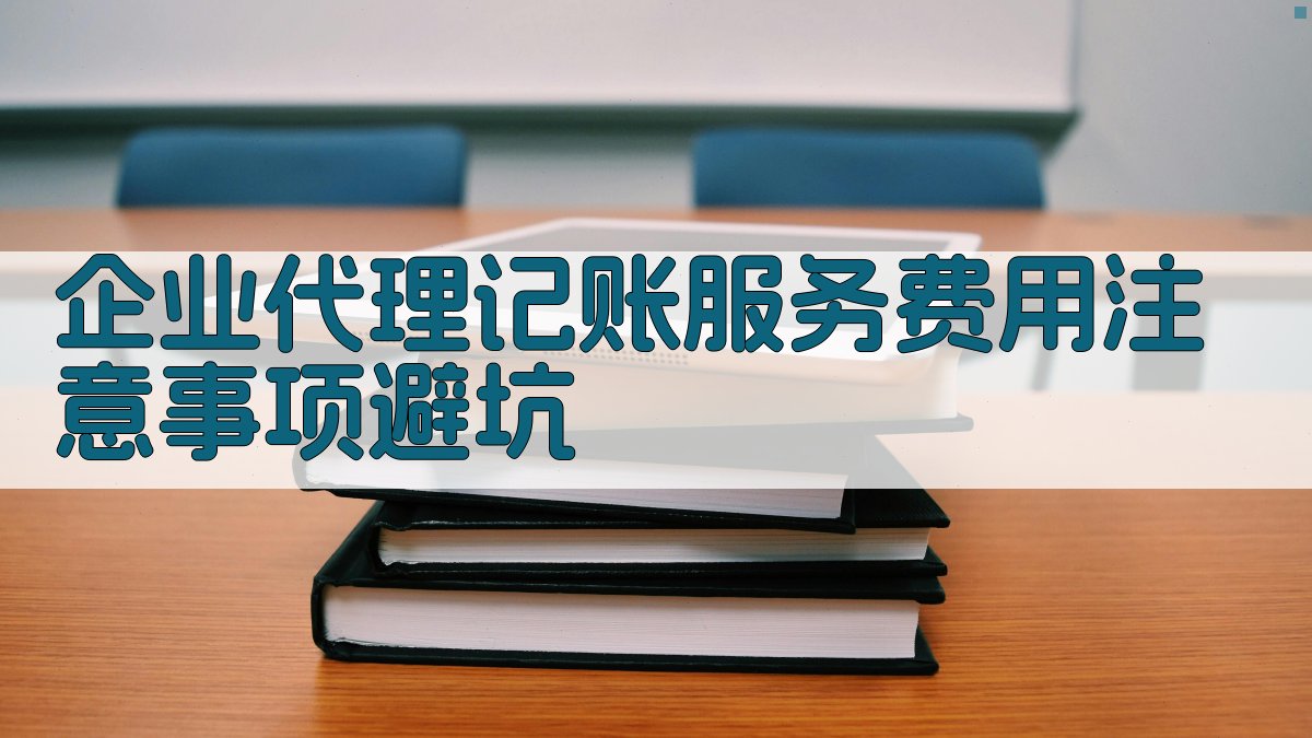 企业代理记账服务费用注意事项/避坑 图4