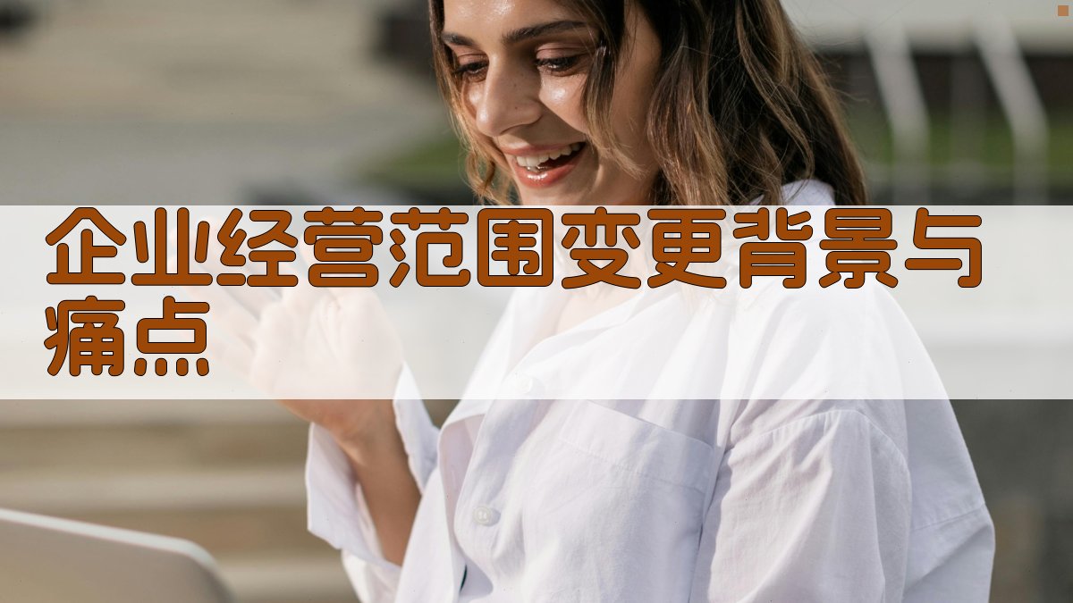 企业经营范围变更背景与痛点 图1