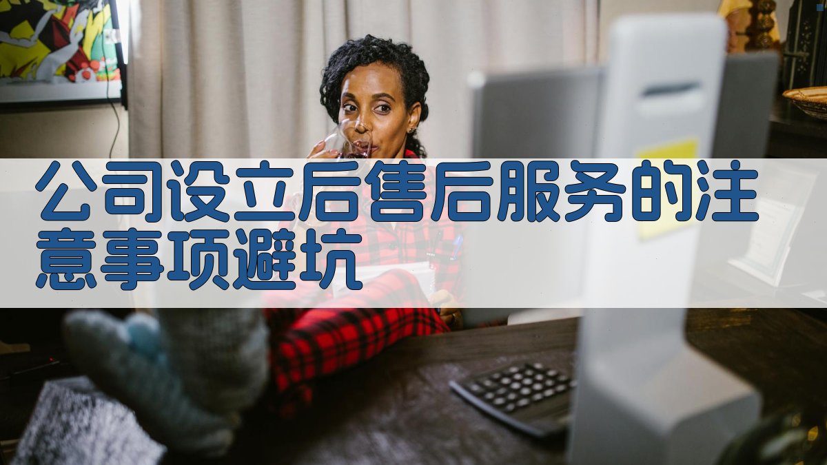 公司设立后售后服务的注意事项/避坑 图3