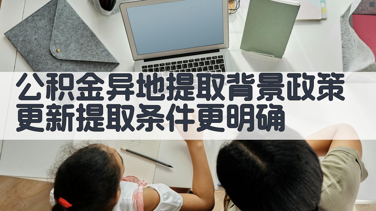 (公积金异地提取背景：政策更新，提取条件更明确) 图1