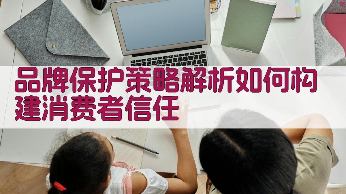 品牌保护策略解析：如何构建消费者信任 图1