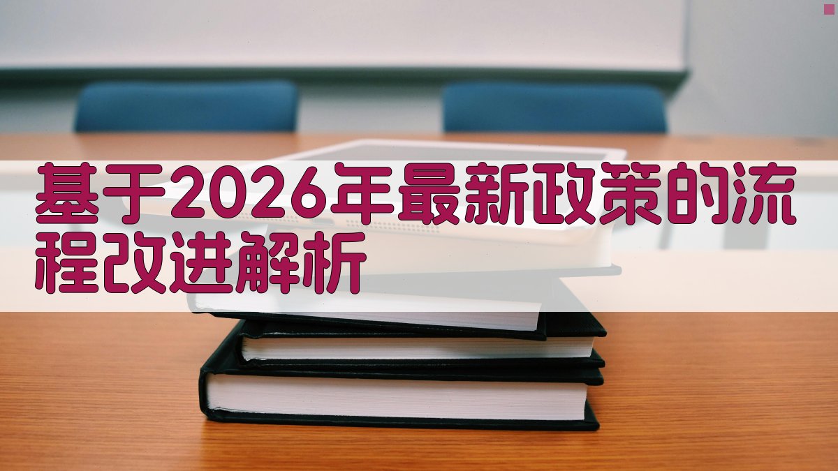 基于2026年最新政策的流程改进解析 图1