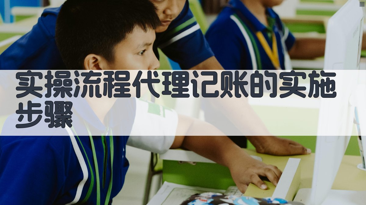 实操流程：代理记账的实施步骤 图1