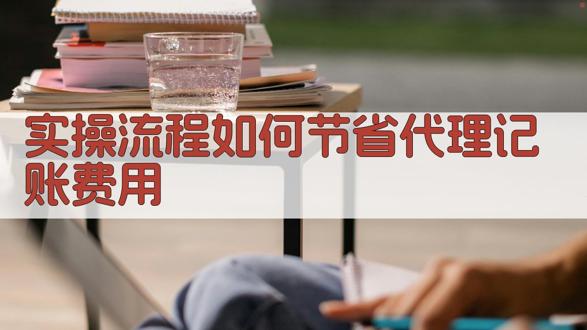 实操流程：如何节省代理记账费用 图2