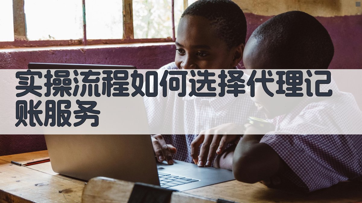 实操流程：如何选择代理记账服务 图3