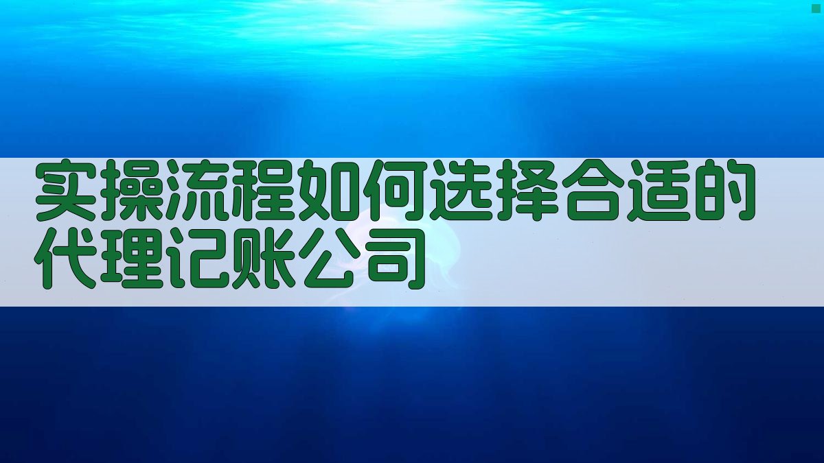 实操流程：如何选择合适的代理记账公司 图1