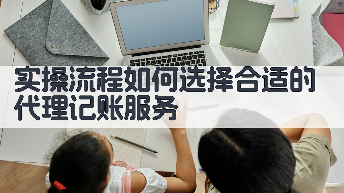 实操流程：如何选择合适的代理记账服务 图4