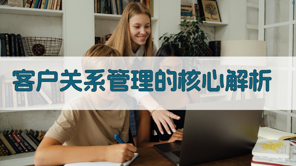 客户关系管理的核心解析 图1