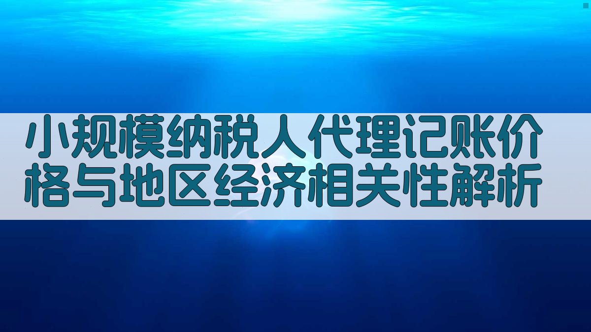 小规模纳税人代理记账价格与地区经济相关性解析 图1