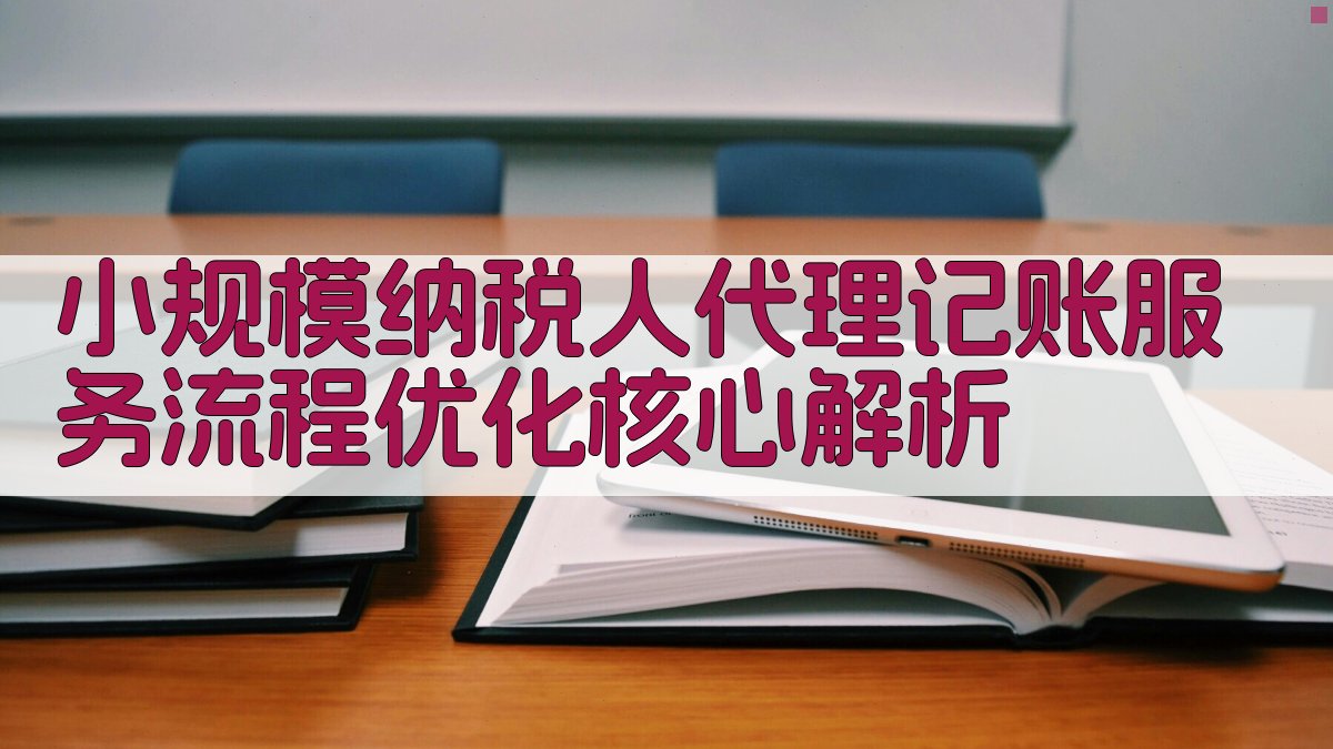 小规模纳税人代理记账服务流程优化核心解析 图2
