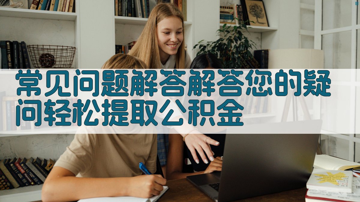 常见问题解答：解答您的疑问，轻松提取公积金 图5