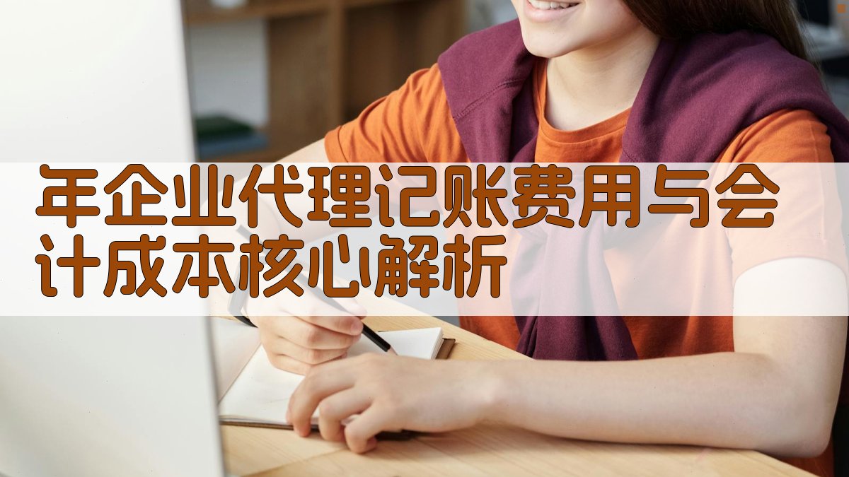 年企业代理记账费用与会计成本核心解析 图2