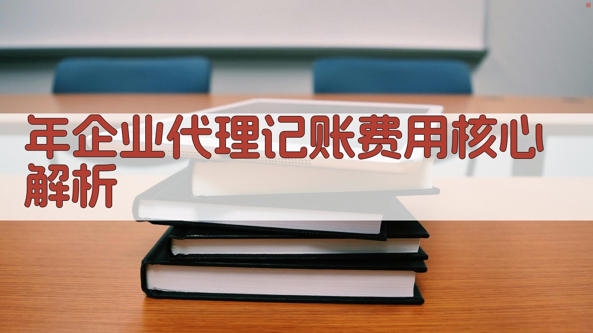 年企业代理记账费用核心解析 图2