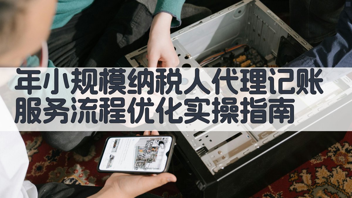 年小规模纳税人代理记账服务流程优化实操指南 图2