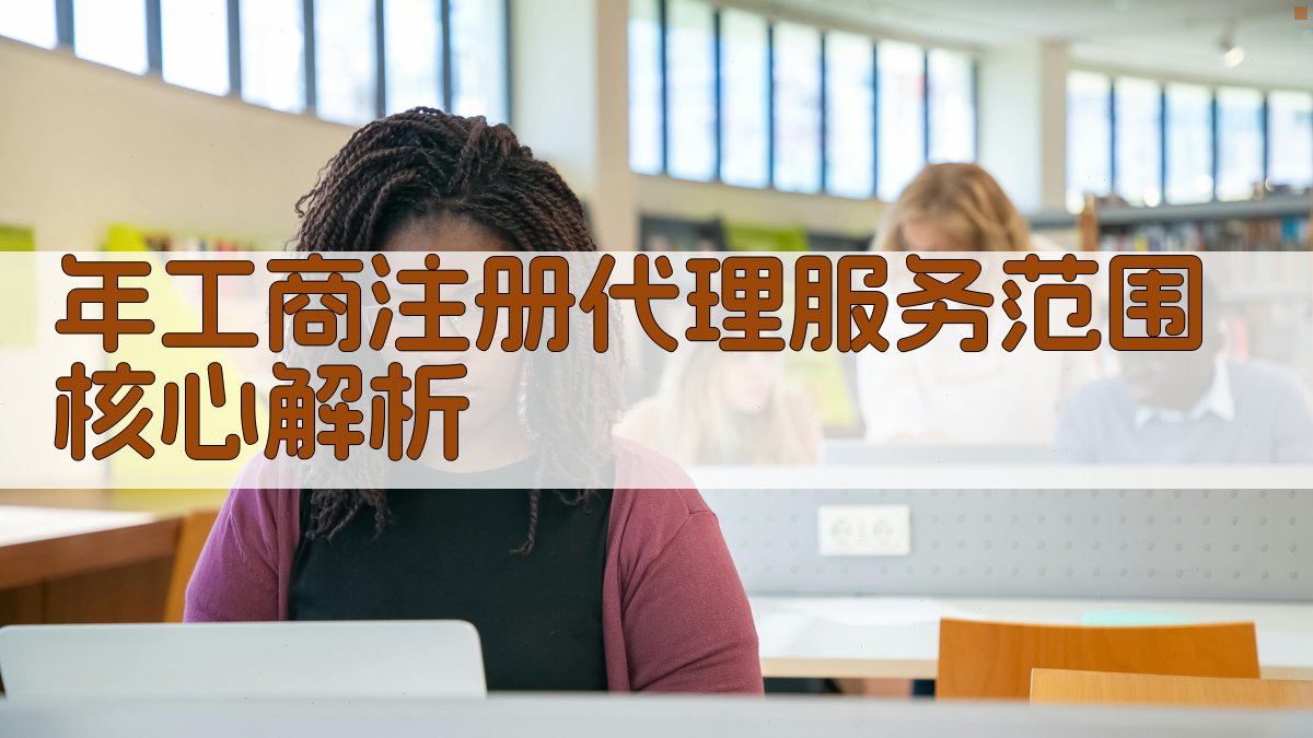 年工商注册代理服务范围核心解析 图1