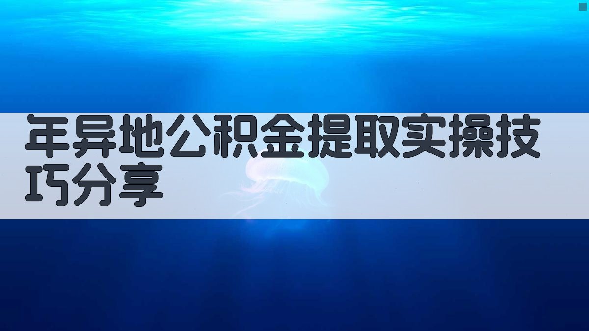 年异地公积金提取实操技巧分享 图5