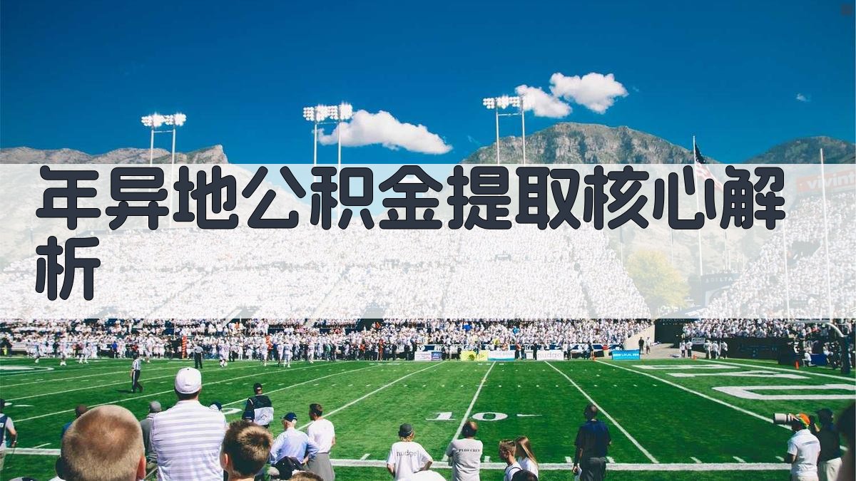 年异地公积金提取核心解析 图2