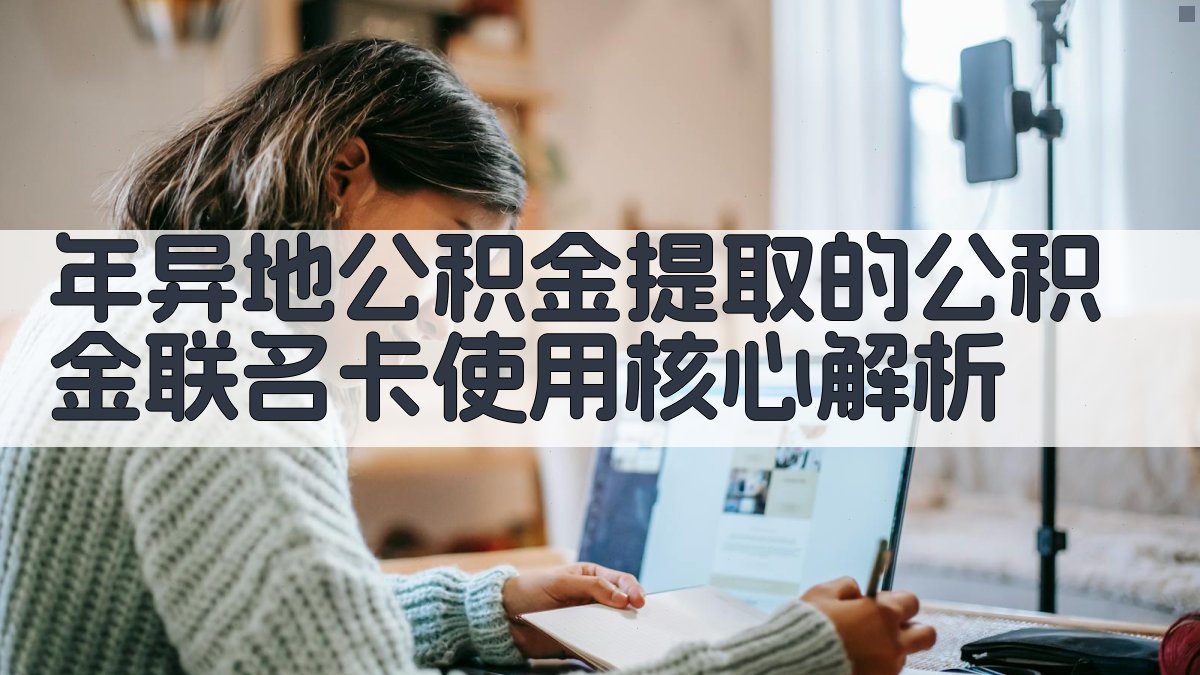 年异地公积金提取的公积金联名卡使用核心解析 图2
