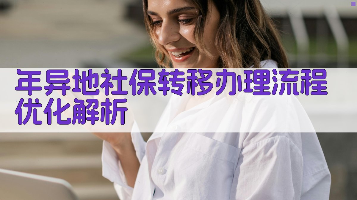 年异地社保转移办理流程优化解析 图2