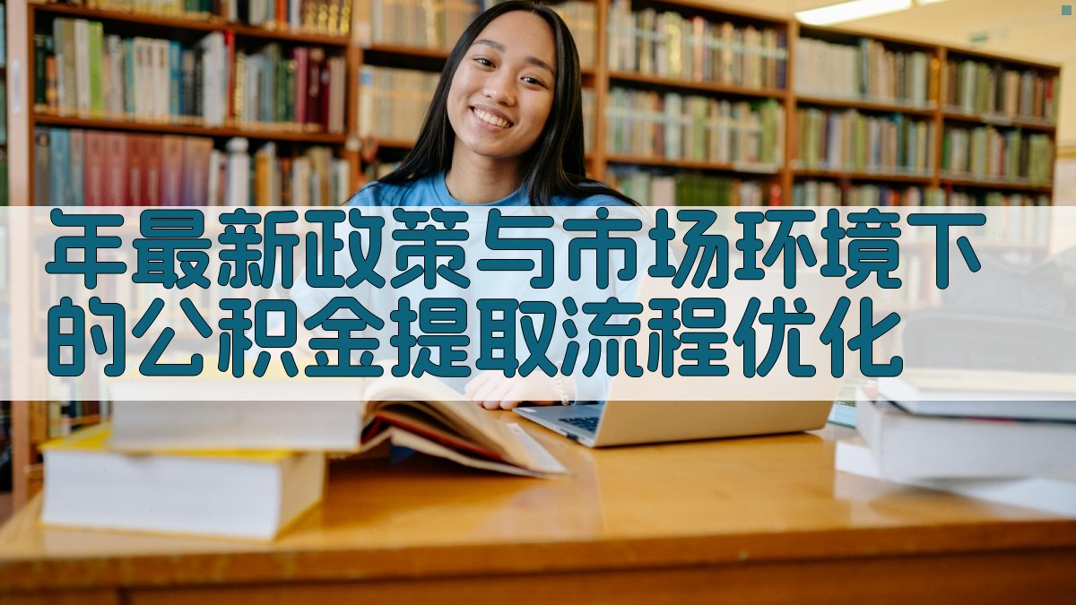 年最新政策与市场环境下的公积金提取流程优化 图1