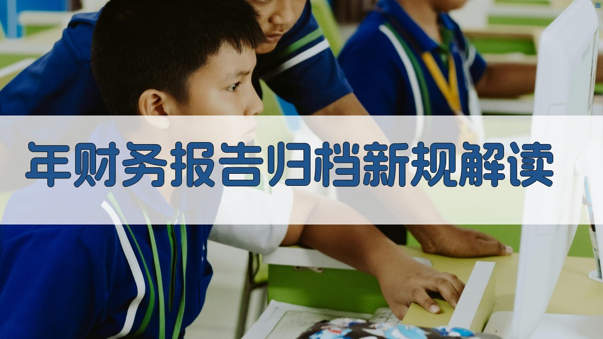 年财务报告归档新规解读 图1