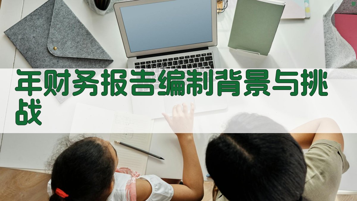 年财务报告编制背景与挑战 图1