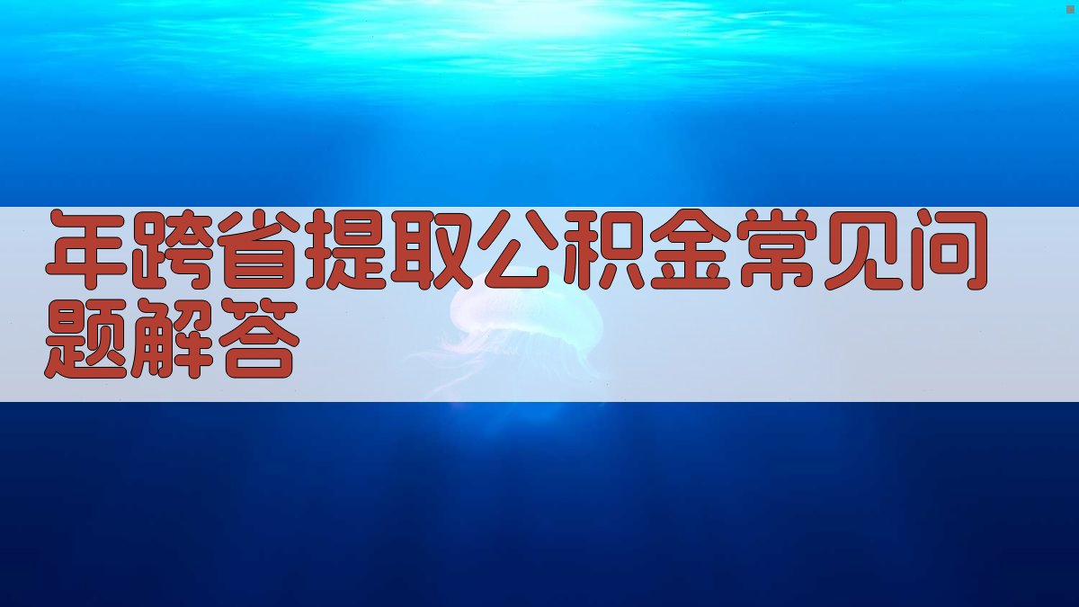 年跨省提取公积金常见问题解答 图2