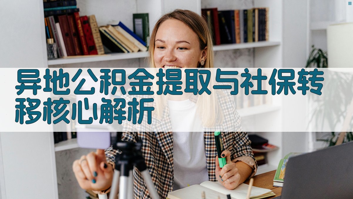 异地公积金提取与社保转移核心解析 图2