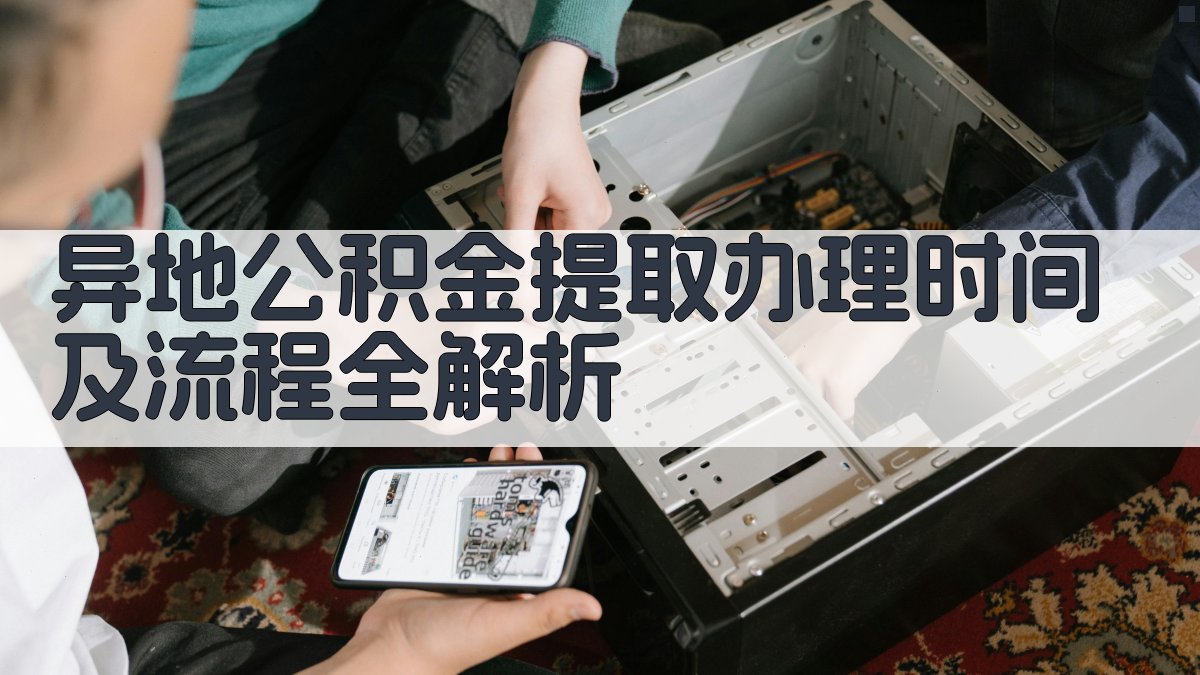 异地公积金提取办理时间及流程全解析 图3