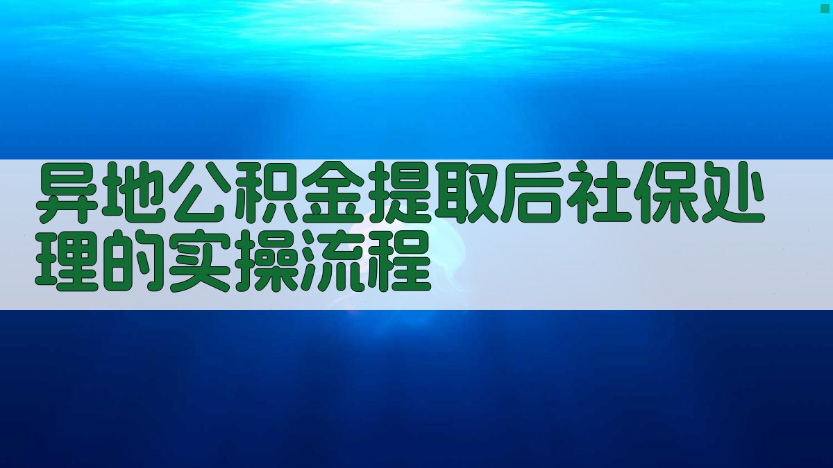 异地公积金提取后社保处理的实操流程 图2