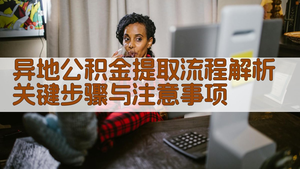 异地公积金提取流程解析：关键步骤与注意事项 图1