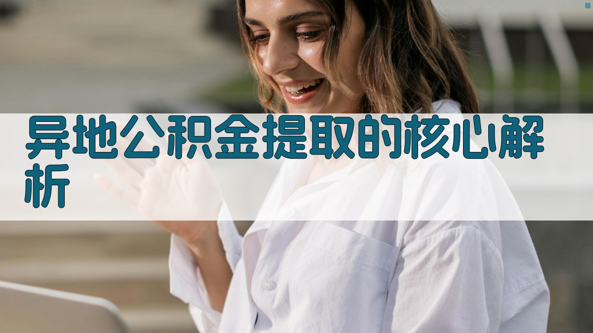 异地公积金提取的核心解析 图2