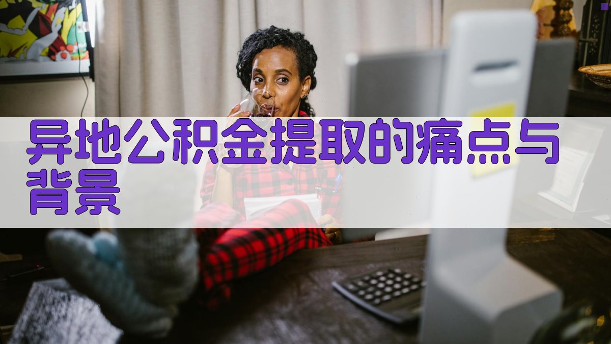 异地公积金提取的痛点与背景 图1
