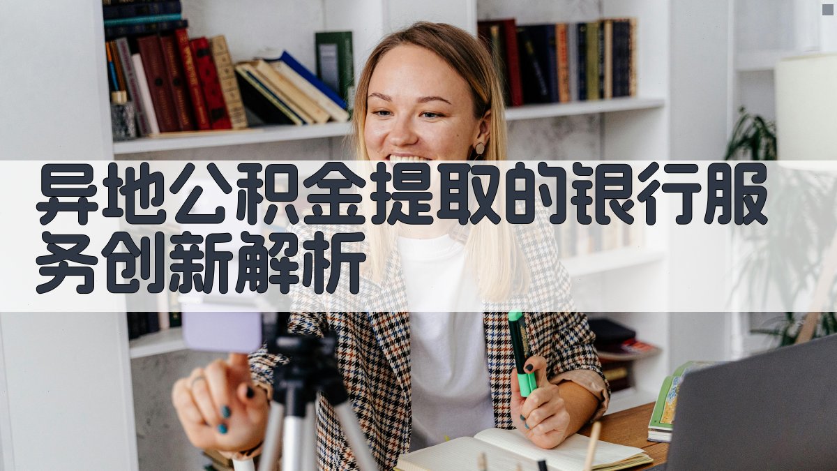 异地公积金提取的银行服务创新解析 图1