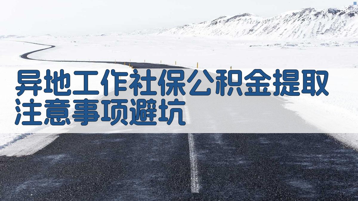 异地工作社保公积金提取注意事项/避坑 图3