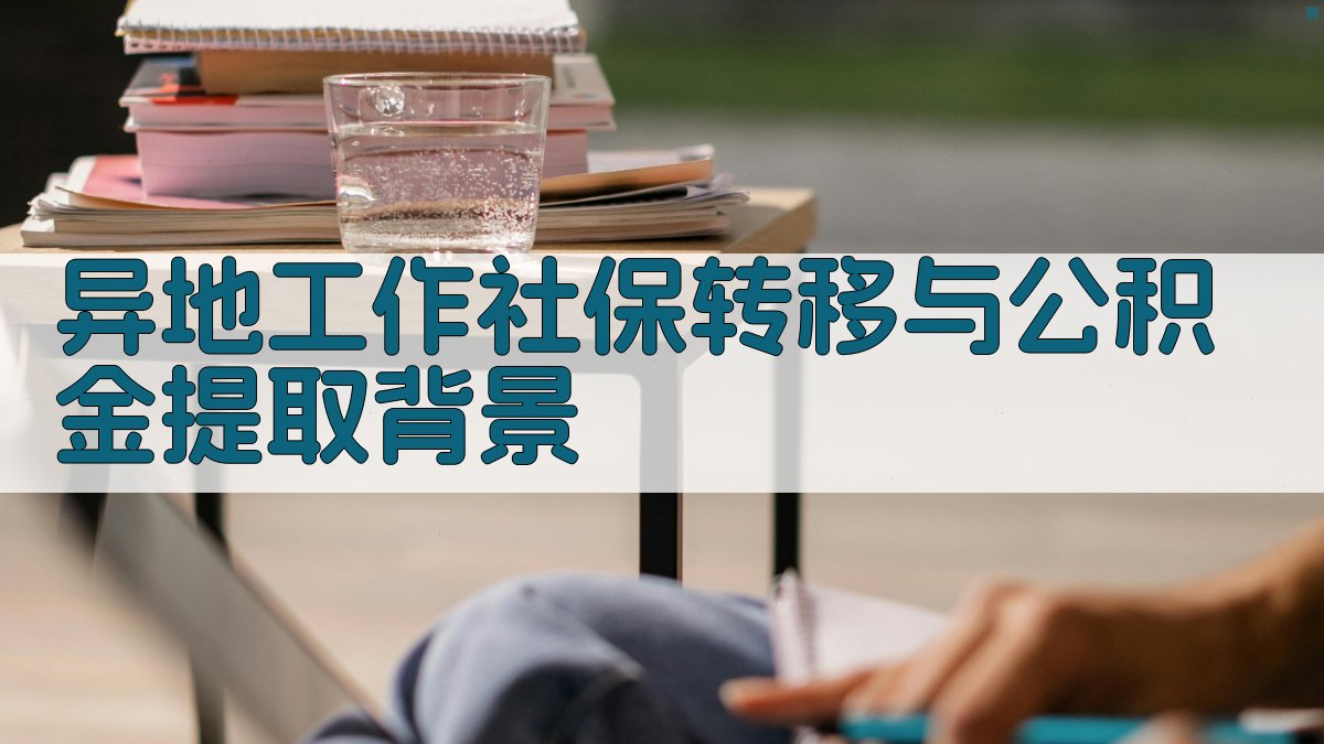 异地工作社保转移与公积金提取背景 图1