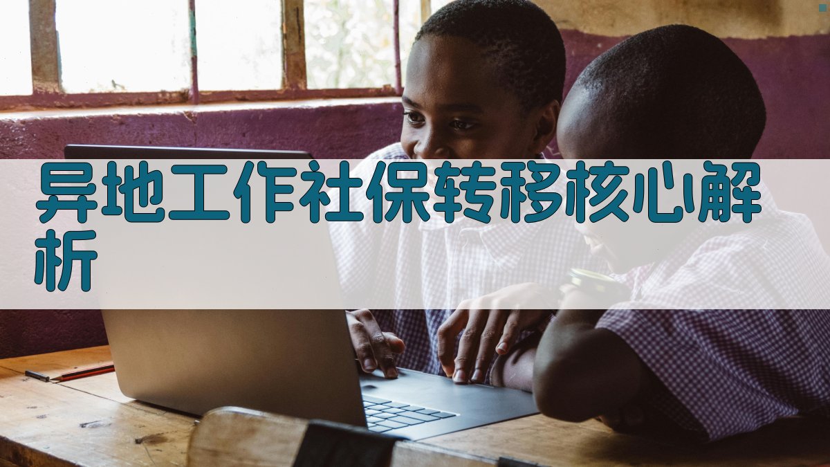 异地工作社保转移核心解析 图2