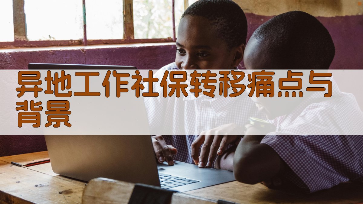 异地工作社保转移痛点与背景 图1