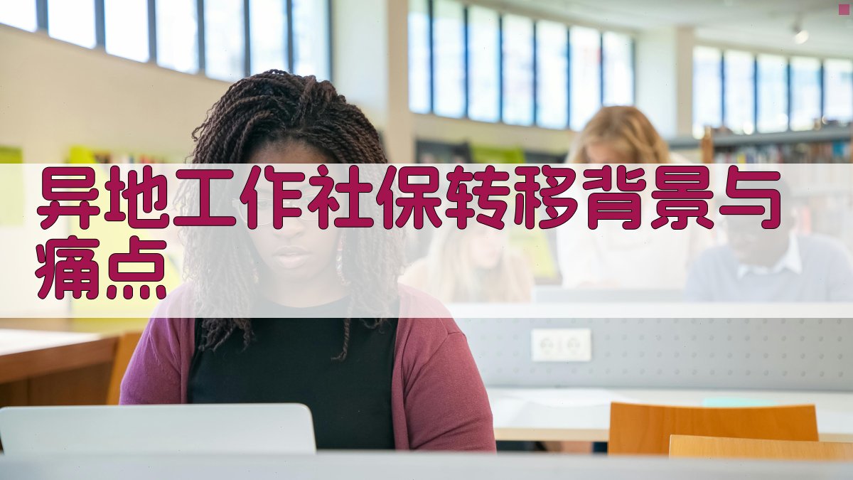 异地工作社保转移背景与痛点 图1