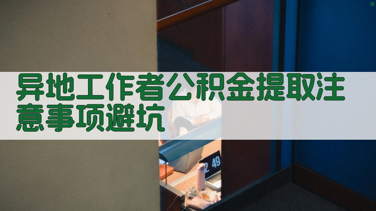 异地工作者公积金提取注意事项/避坑 图2