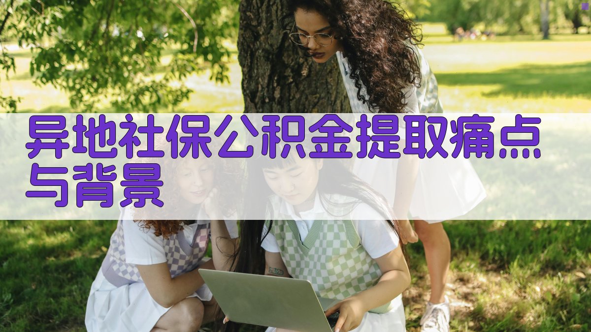 异地社保公积金提取痛点与背景 图1