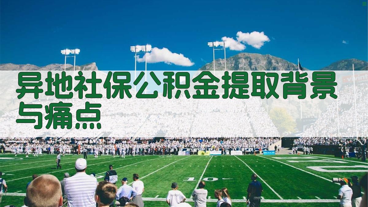 异地社保公积金提取背景与痛点 图1