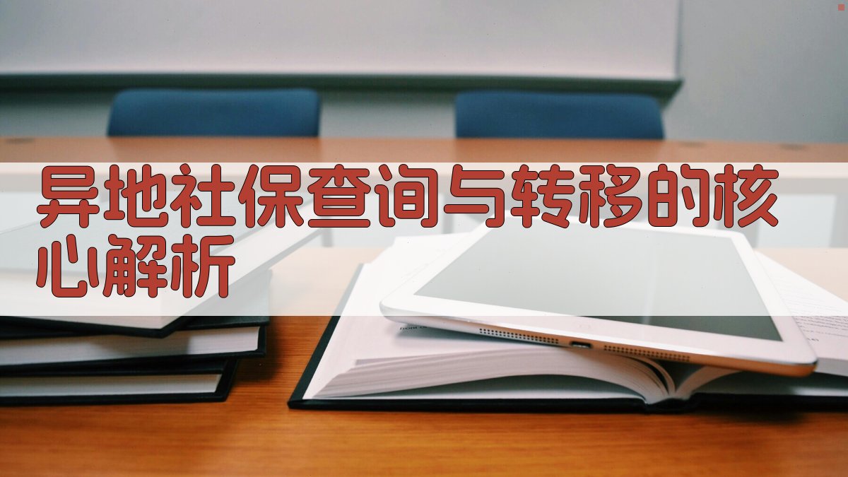 异地社保查询与转移的核心解析 图2