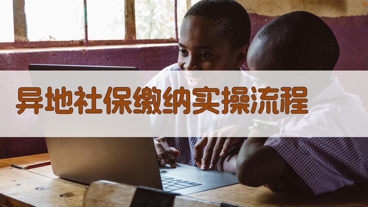 异地社保缴纳实操流程 图2