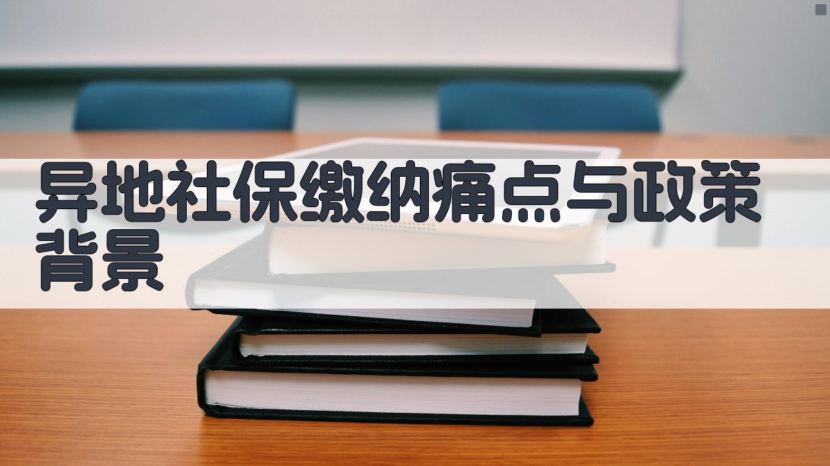 异地社保缴纳痛点与政策背景 图1