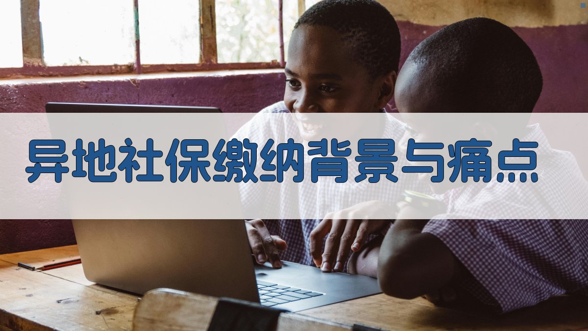 异地社保缴纳背景与痛点 图1