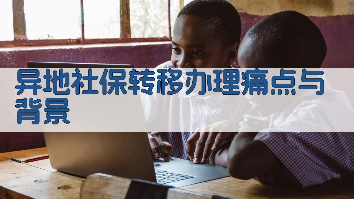 异地社保转移办理痛点与背景 图1